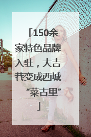 150余家特色品牌入驻，大吉巷变成西城“菜古里”
