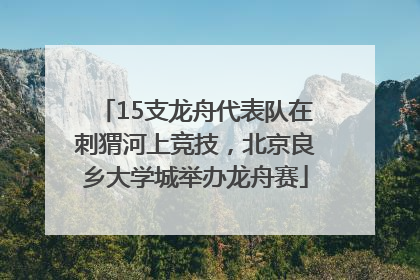 15支龙舟代表队在刺猬河上竞技，北京良乡大学城举办龙舟赛