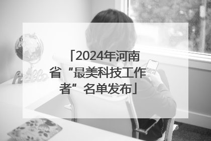 2024年河南省“最美科技工作者”名单发布