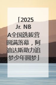 2025 Jr. NBA全国选拔营圆满落幕，阿迪达斯助力追梦少年圆梦