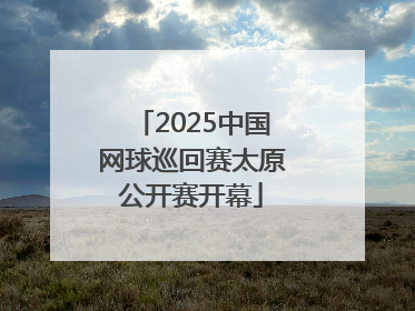 2025中国网球巡回赛太原公开赛开幕