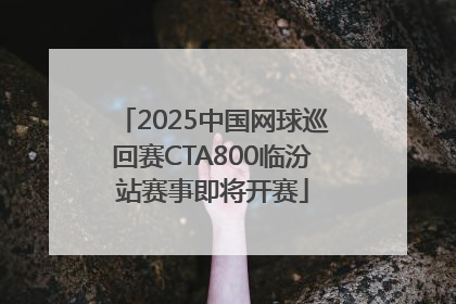 2025中国网球巡回赛CTA800临汾站赛事即将开赛