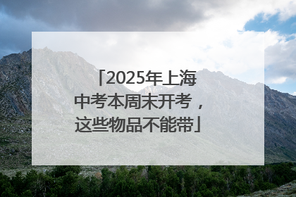 2025年上海中考本周末开考，这些物品不能带