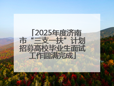 2025年度济南市“三支一扶”计划招募高校毕业生面试工作圆满完成