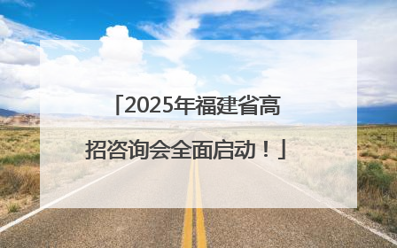 2025年福建省高招咨询会全面启动！