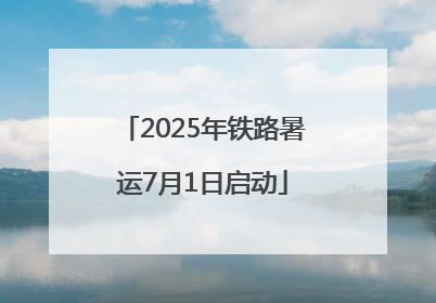 2025年铁路暑运7月1日启动