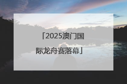 2025澳门国际龙舟赛落幕