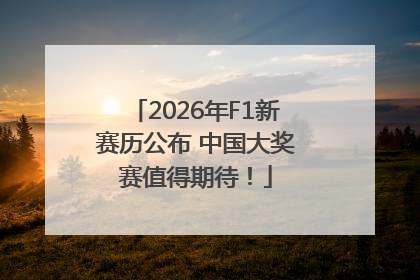 2026年F1新赛历公布 中国大奖赛值得期待！