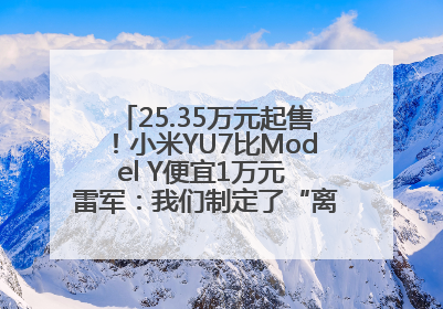 25.35万元起售！小米YU7比Model Y便宜1万元 雷军：我们制定了“离谱”的目标