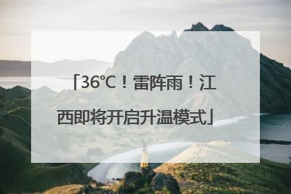 36℃！雷阵雨！江西即将开启升温模式
