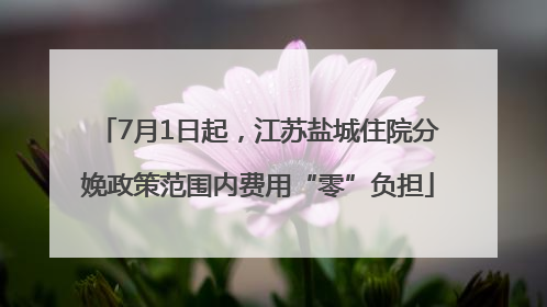 7月1日起，江苏盐城住院分娩政策范围内费用“零”负担