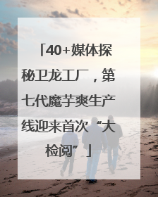 40+媒体探秘卫龙工厂，第七代魔芋爽生产线迎来首次“大检阅”