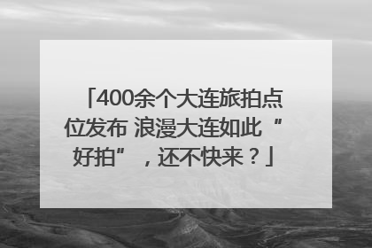 400余个大连旅拍点位发布 浪漫大连如此“好拍”，还不快来？