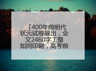 400年前明代状元试卷展出，全文2460字工整如同印刷，高考前预约参观火爆