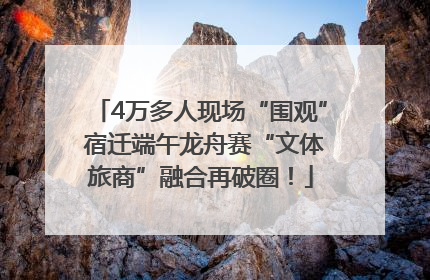 4万多人现场“围观” 宿迁端午龙舟赛“文体旅商”融合再破圈！