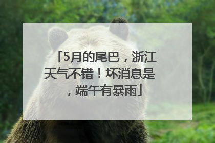 5月的尾巴，浙江天气不错！坏消息是，端午有暴雨