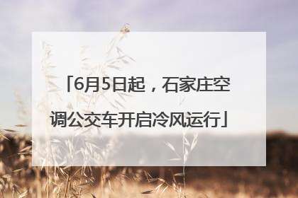 6月5日起，石家庄空调公交车开启冷风运行