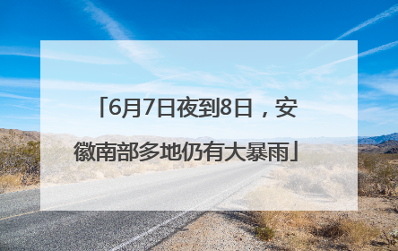 6月7日夜到8日，安徽南部多地仍有大暴雨