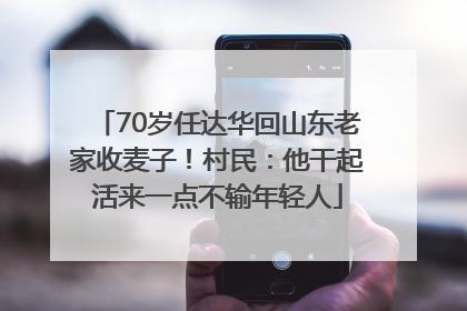 70岁任达华回山东老家收麦子！村民：他干起活来一点不输年轻人