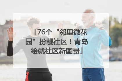 76个“邻里微花园”扮靓社区！青岛绘就社区新图景