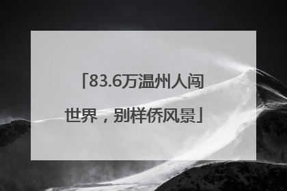 83.6万温州人闯世界，别样侨风景