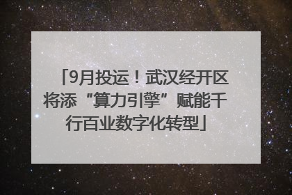 9月投运！武汉经开区将添“算力引擎”赋能千行百业数字化转型