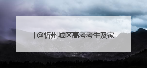 @忻州城区高考考生及家长，高考期间“爱心送考”服务来了，领取方式是→