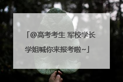 @高考考生 军校学长学姐喊你来报考啦~