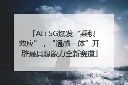 AI+5G爆发“乘积效应”，“通感一体”开辟最具想象力全新赛道