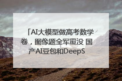 AI大模型做高考数学卷，图像题全军覆没 国产AI豆包和DeepSeek均得分144