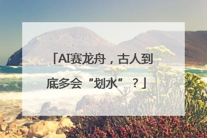 AI赛龙舟，古人到底多会“划水”？